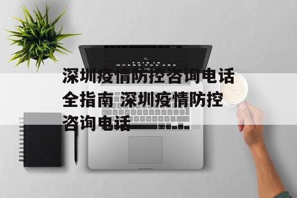 深圳疫情防控咨询电话全指南 深圳疫情防控咨询电话