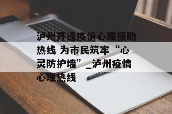 泸州开通疫情心理援助热线 为市民筑牢“心灵防护墙”_泸州疫情心理热线
