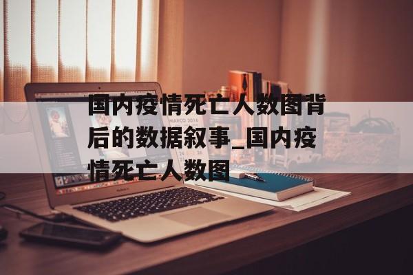 国内疫情死亡人数图背后的数据叙事_国内疫情死亡人数图