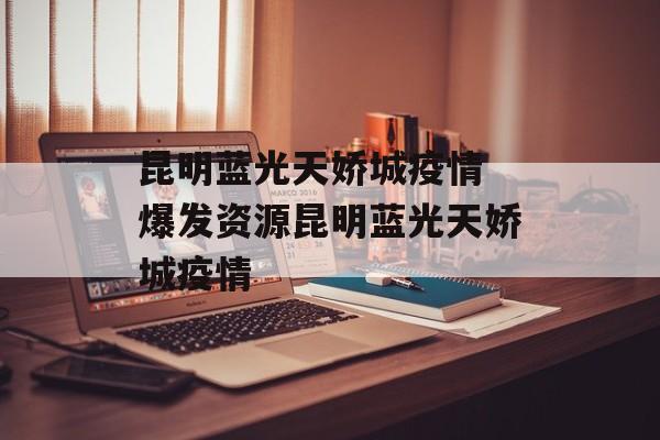 昆明蓝光天娇城疫情 爆发资源昆明蓝光天娇城疫情