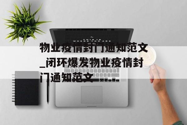物业疫情封门通知范文_闭环爆发物业疫情封门通知范文