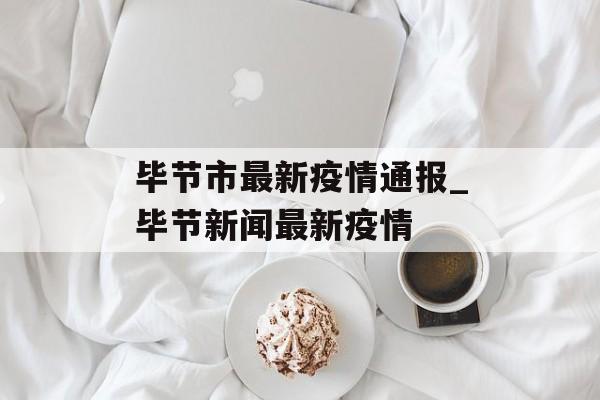 毕节市最新疫情通报_毕节新闻最新疫情