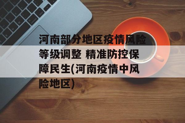 河南部分地区疫情风险等级调整 精准防控保障民生(河南疫情中风险地区)