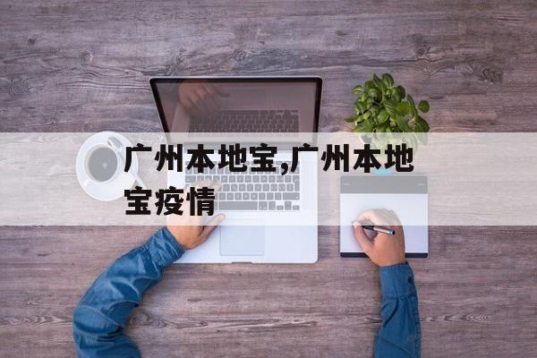 广州本地宝,广州本地宝疫情