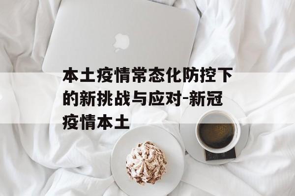 本土疫情常态化防控下的新挑战与应对-新冠疫情本土