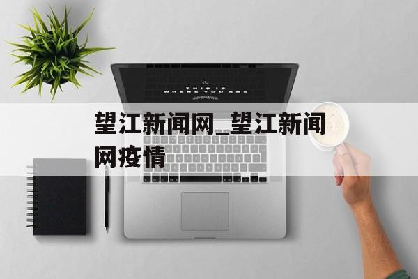 望江新闻网_望江新闻网疫情