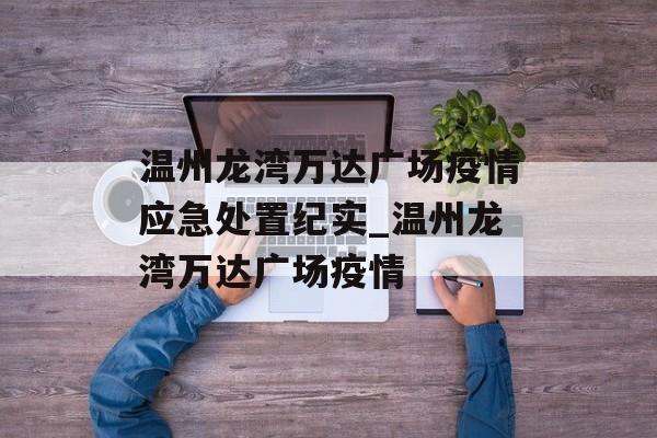 温州龙湾万达广场疫情应急处置纪实_温州龙湾万达广场疫情