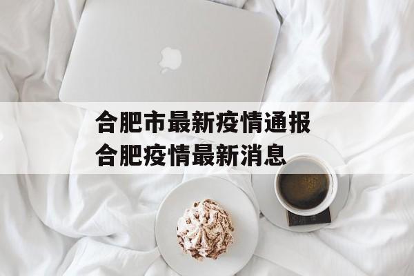 合肥市最新疫情通报 合肥疫情最新消息