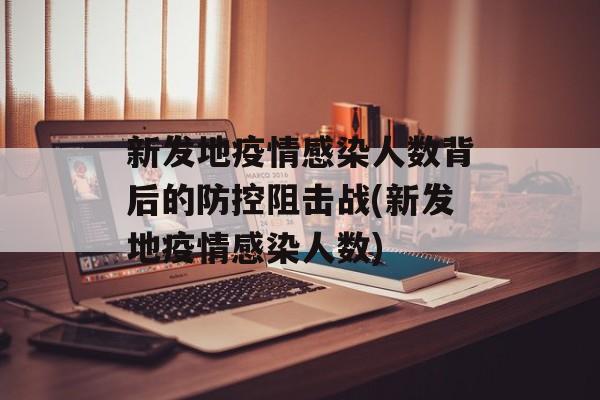 新发地疫情感染人数背后的防控阻击战(新发地疫情感染人数)
