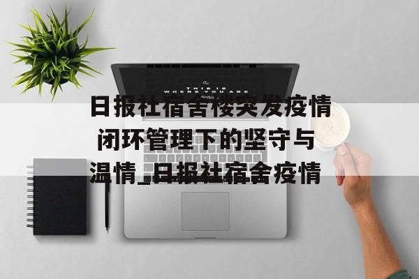 日报社宿舍楼突发疫情 闭环管理下的坚守与温情_日报社宿舍疫情