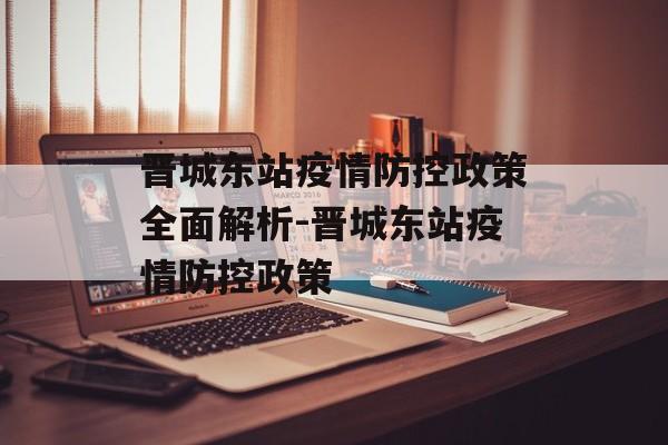 晋城东站疫情防控政策全面解析-晋城东站疫情防控政策