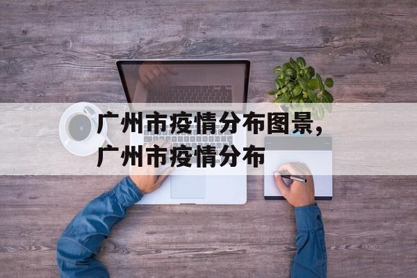 广州市疫情分布图景,广州市疫情分布