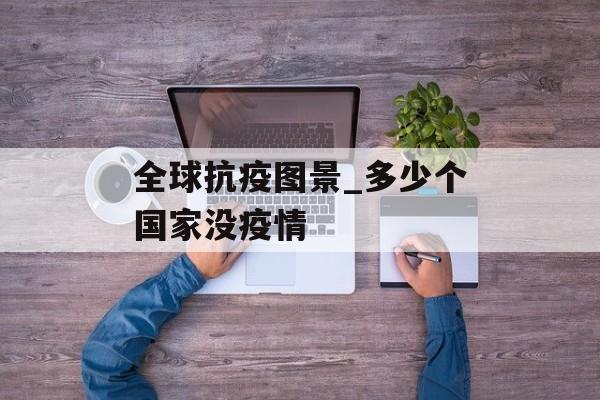 全球抗疫图景_多少个国家没疫情