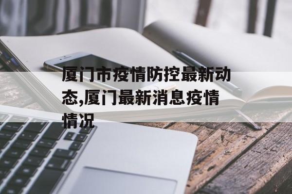 厦门市疫情防控最新动态,厦门最新消息疫情情况