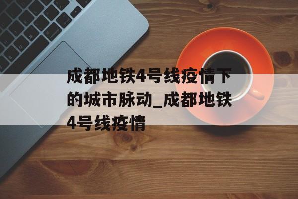 成都地铁4号线疫情下的城市脉动_成都地铁4号线疫情