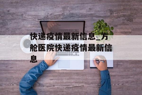 快递疫情最新信息_方舱医院快递疫情最新信息