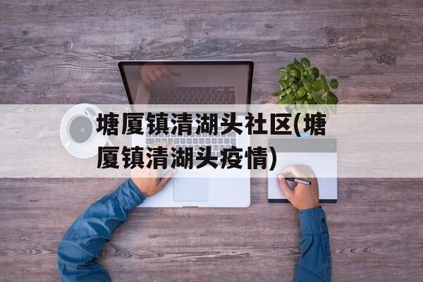 塘厦镇清湖头社区(塘厦镇清湖头疫情)