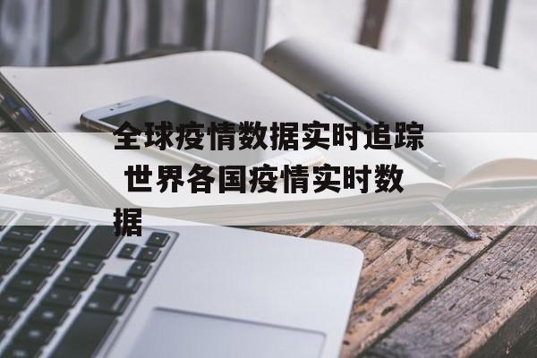 全球疫情数据实时追踪 世界各国疫情实时数据