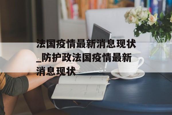 法国疫情最新消息现状_防护政法国疫情最新消息现状
