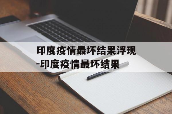 印度疫情最坏结果浮现-印度疫情最坏结果