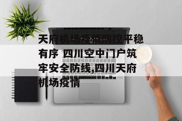 天府机场疫情防控平稳有序 四川空中门户筑牢安全防线,四川天府机场疫情