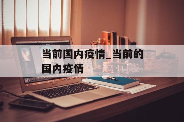 当前国内疫情_当前的国内疫情