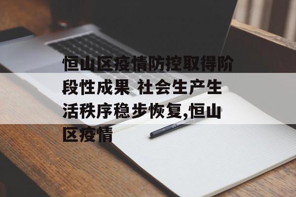 恒山区疫情防控取得阶段性成果 社会生产生活秩序稳步恢复,恒山区疫情