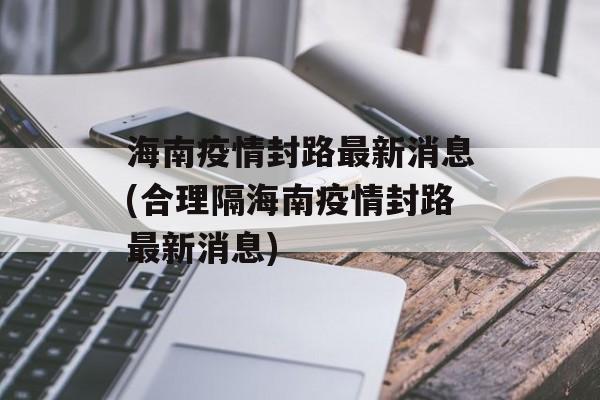海南疫情封路最新消息(合理隔海南疫情封路最新消息)