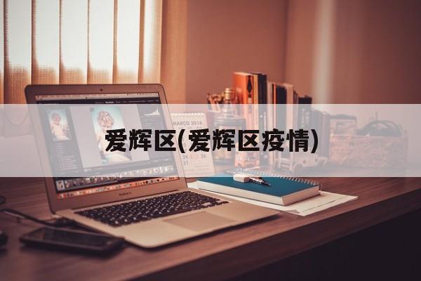 爱辉区(爱辉区疫情)