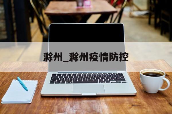 滁州_滁州疫情防控