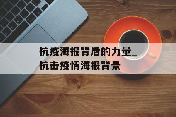 抗疫海报背后的力量_抗击疫情海报背景