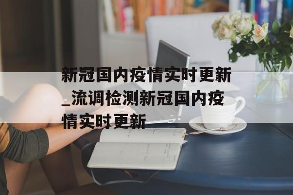 新冠国内疫情实时更新_流调检测新冠国内疫情实时更新