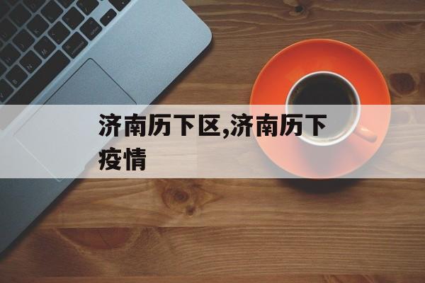 济南历下区,济南历下疫情