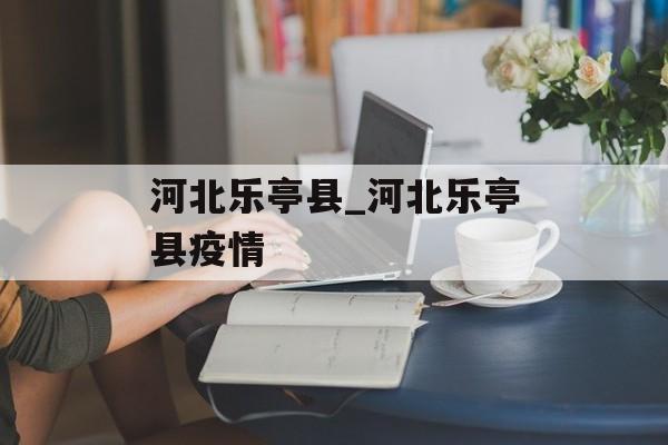 河北乐亭县_河北乐亭县疫情