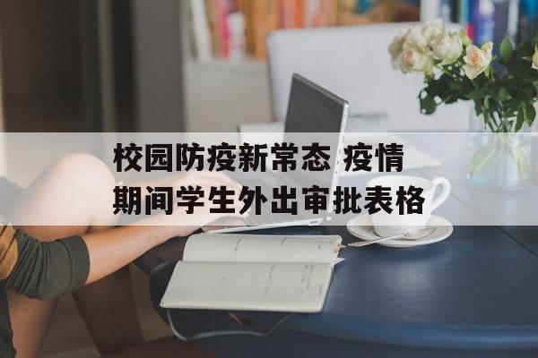 校园防疫新常态 疫情期间学生外出审批表格