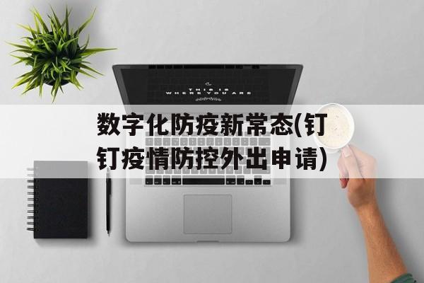 数字化防疫新常态(钉钉疫情防控外出申请)