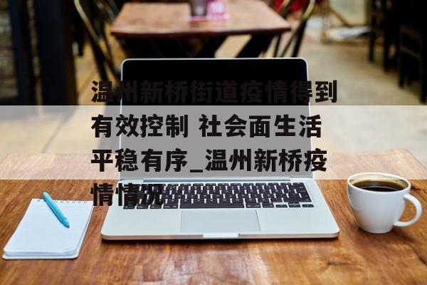 温州新桥街道疫情得到有效控制 社会面生活平稳有序_温州新桥疫情情况