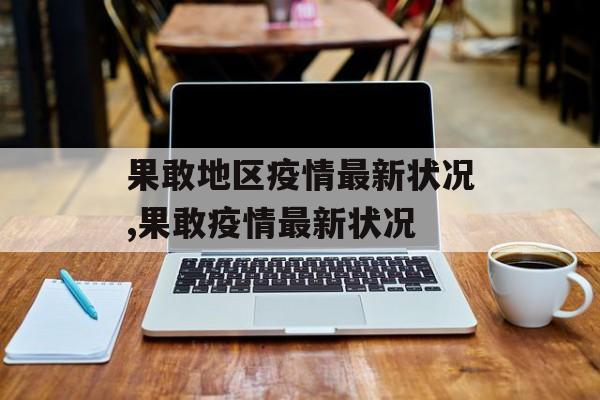 果敢地区疫情最新状况,果敢疫情最新状况